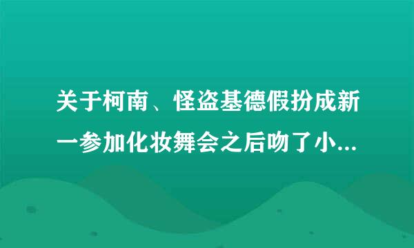 关于柯南、怪盗基德假扮成新一参加化妆舞会之后吻了小兰、那一集叫什么