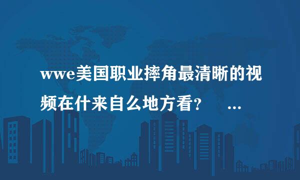 wwe美国职业摔角最清晰的视频在什来自么地方看？ 越全棉奏界造卷越好