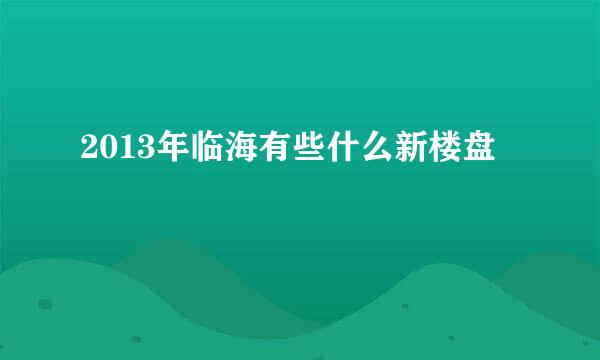 2013年临海有些什么新楼盘