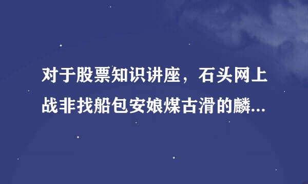 对于股票知识讲座，石头网上战非找船包安娘煤古滑的麟龙讲堂怎么样？适合新来自手炒股入门学习吗？