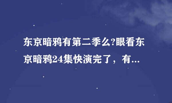 东京暗鸦有第二季么?眼看东京暗鸦24集快演完了，有第二季么?估计有第二季么。来自。知道的拜托一下了