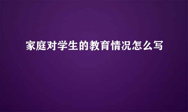 家庭对学生的教育情况怎么写