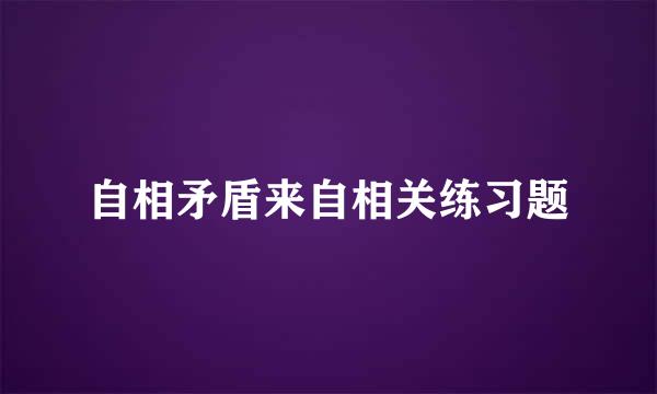 自相矛盾来自相关练习题