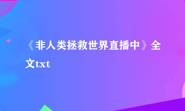 《非人类拯救世界直播中》全文txt