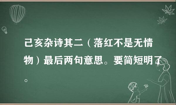 己亥杂诗其二（落红不是无情物）最后两句意思。要简短明了。