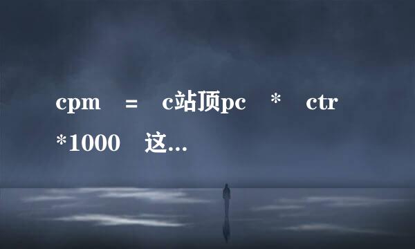 cpm = c站顶pc * ctr *1000 这个公式怎么来的。希望大神说明白点谢谢