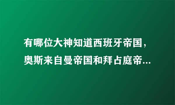 有哪位大神知道西班牙帝国，奥斯来自曼帝国和拜占庭帝国 是并列存在的关