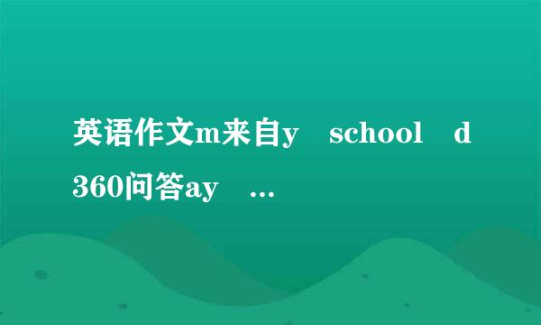 英语作文m来自y school d360问答ay （50个单词左右）