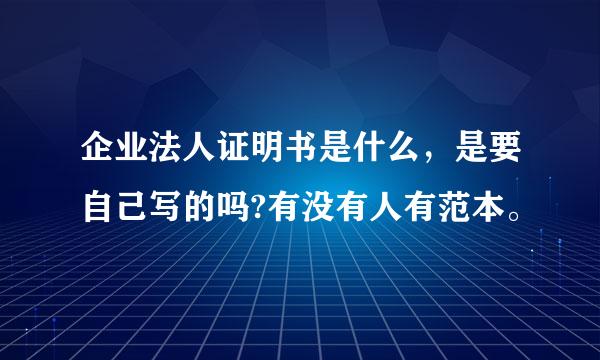 企业法人证明书是什么，是要自己写的吗?有没有人有范本。