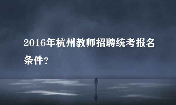 2016年杭州教师招聘统考报名条件？