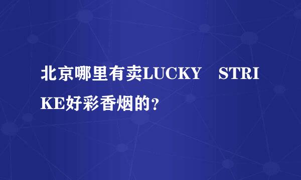 北京哪里有卖LUCKY STRIKE好彩香烟的？