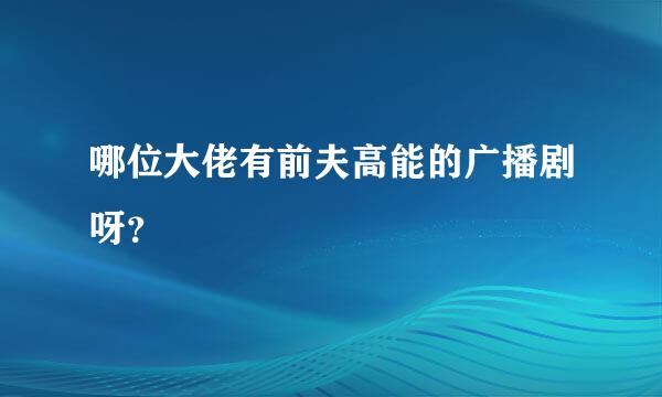 哪位大佬有前夫高能的广播剧呀？