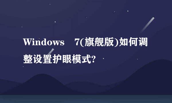 Windows 7(旗舰版)如何调整设置护眼模式?