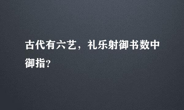 古代有六艺，礼乐射御书数中御指？