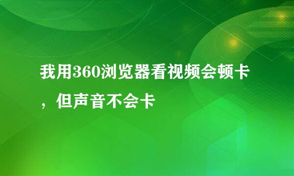 我用360浏览器看视频会顿卡，但声音不会卡