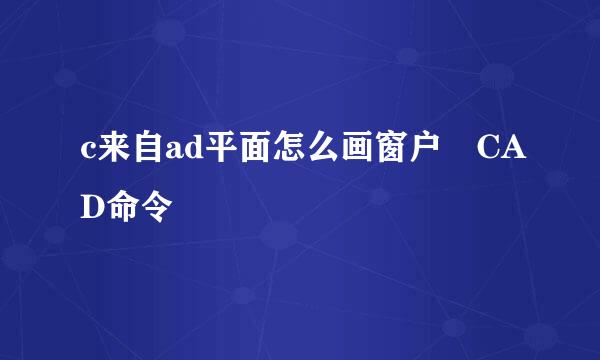 c来自ad平面怎么画窗户 CAD命令