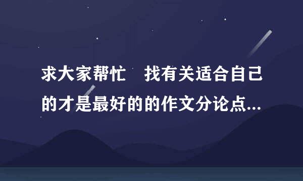 求大家帮忙 找有关适合自己的才是最好的的作文分论点3个，名人名言4句，名人素材2个，感谢！来自！