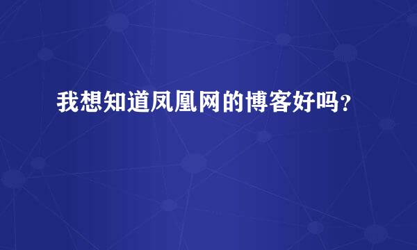 我想知道凤凰网的博客好吗？