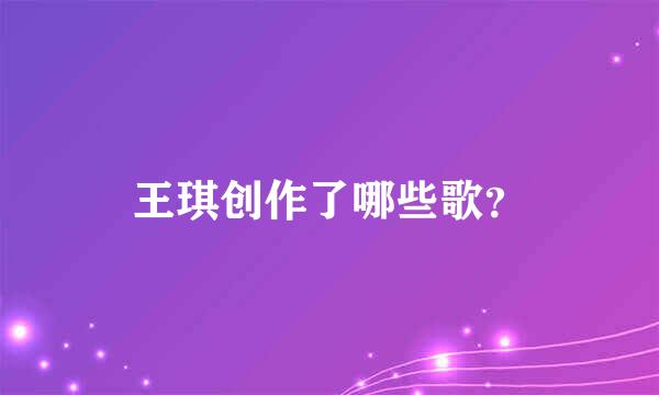 王琪创作了哪些歌？