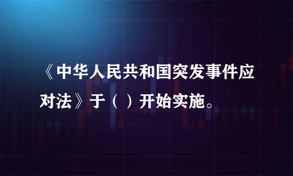 《中华人民共和国突发事件应对法》于（）开始实施。