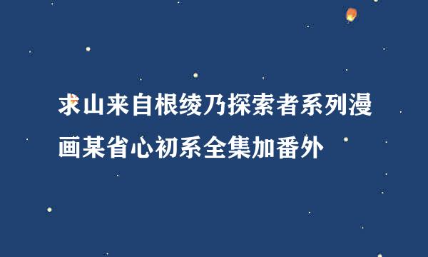 求山来自根绫乃探索者系列漫画某省心初系全集加番外