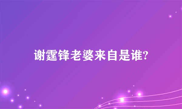 谢霆锋老婆来自是谁?