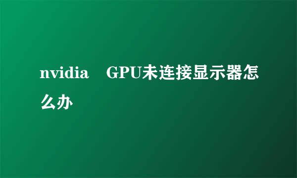 nvidia GPU未连接显示器怎么办