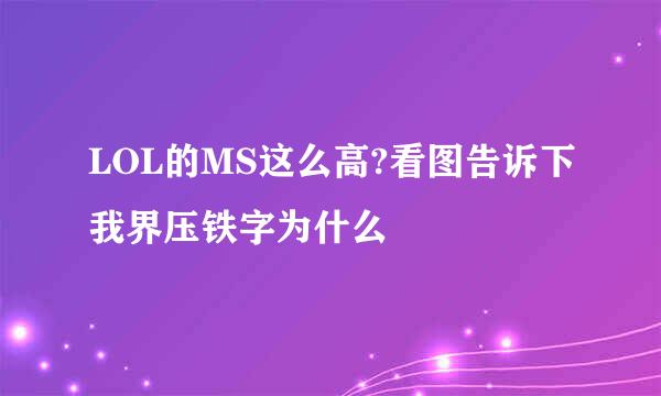 LOL的MS这么高?看图告诉下我界压铁字为什么