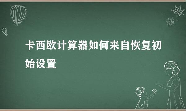 卡西欧计算器如何来自恢复初始设置