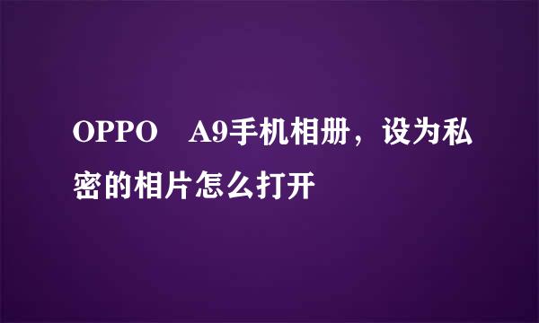 OPPO A9手机相册，设为私密的相片怎么打开