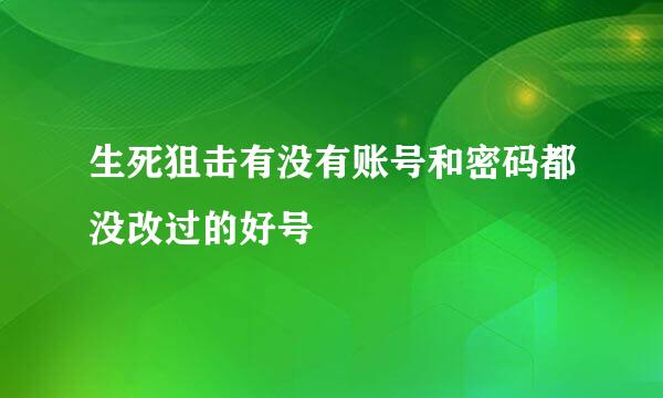 生死狙击有没有账号和密码都没改过的好号