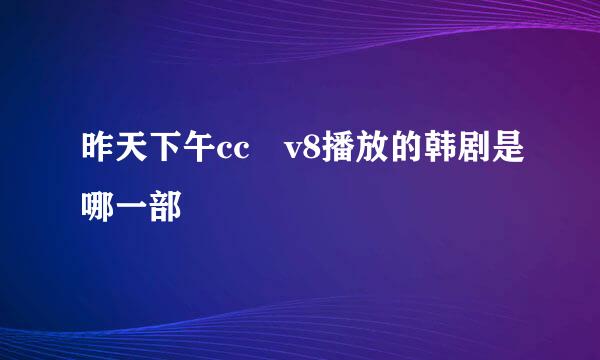 昨天下午cc丅v8播放的韩剧是哪一部