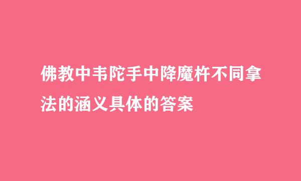 佛教中韦陀手中降魔杵不同拿法的涵义具体的答案