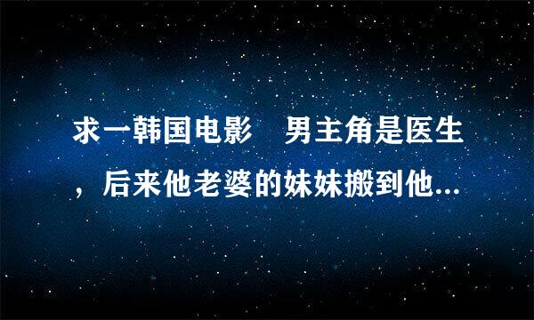 求一韩国电影 男主角是医生，后来他老婆的妹妹搬到他家了。然后他老婆和她老公的同事搞在一起