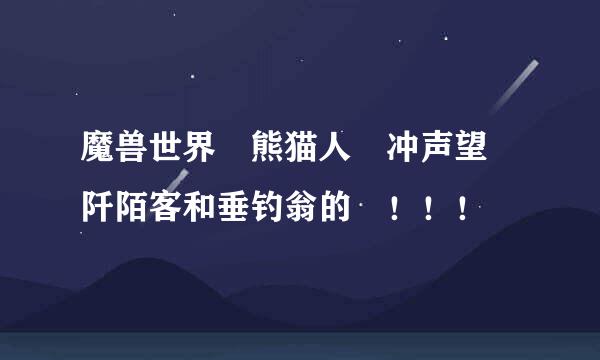 魔兽世界 熊猫人 冲声望 阡陌客和垂钓翁的 ！！！