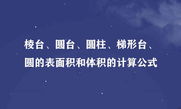 棱台、圆台、圆柱、梯形台、圆的表面积和体积的计算公式