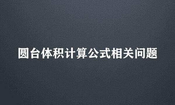 圆台体积计算公式相关问题