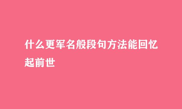 什么更军名般段句方法能回忆起前世