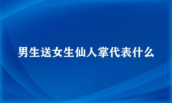 男生送女生仙人掌代表什么