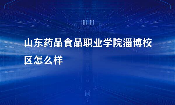 山东药品食品职业学院淄博校区怎么样