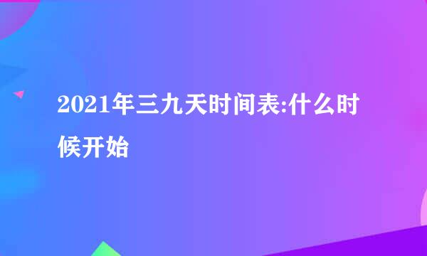 2021年三九天时间表:什么时候开始