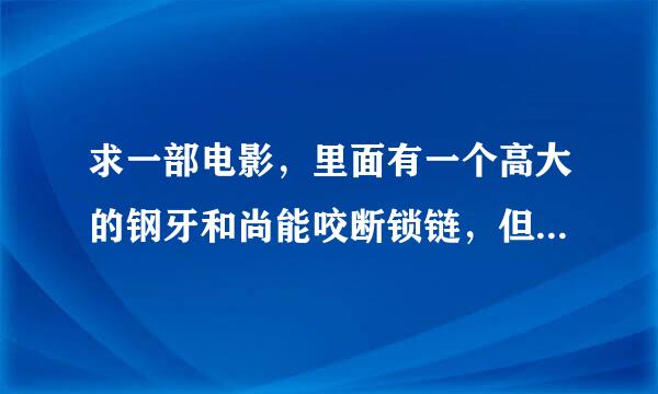 求一部电影，里面有一个高大的钢牙和尚能咬断锁链，但是打不过一个叫鬼见愁的人，还有一个配角叫独臂刀。