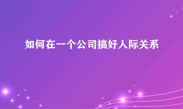 如何在一个公司搞好人际关系