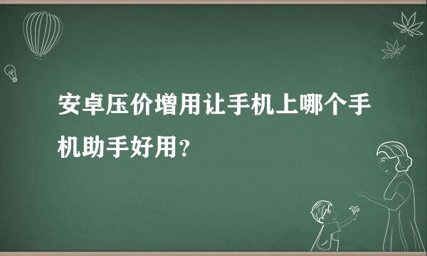 安卓压价增用让手机上哪个手机助手好用？