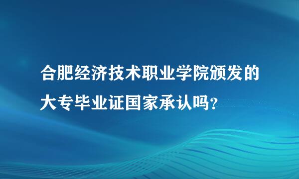 合肥经济技术职业学院颁发的大专毕业证国家承认吗？