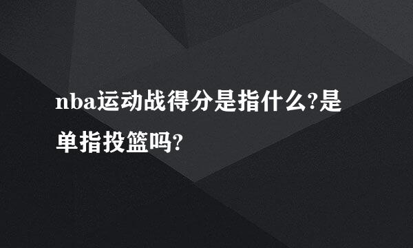 nba运动战得分是指什么?是单指投篮吗?