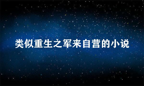 类似重生之军来自营的小说