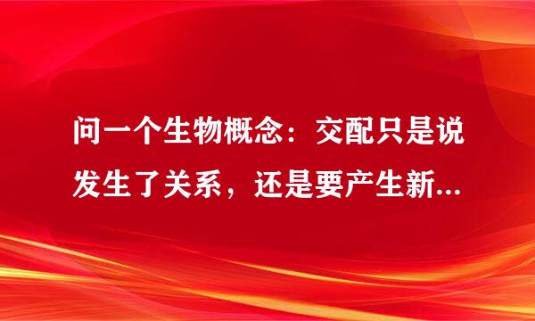 问一个生物概念：交配只是说发生了关系，还是要产生新个体或者产生受精卵才算。马和驴，人和委洲针约笑待选坏没款普狗之间可以吗