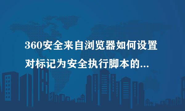 360安全来自浏览器如何设置对标记为安全执行脚本的Activex控件执行脚本为启用