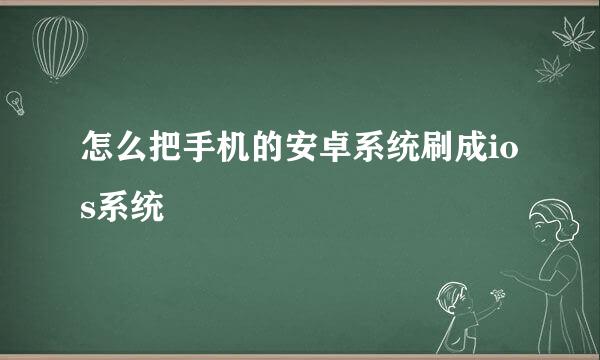 怎么把手机的安卓系统刷成ios系统